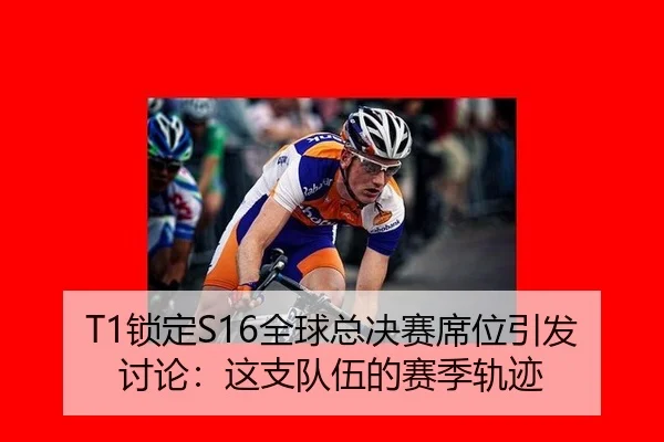 T1锁定S16全球总决赛席位引发讨论：这支队伍的赛季轨迹